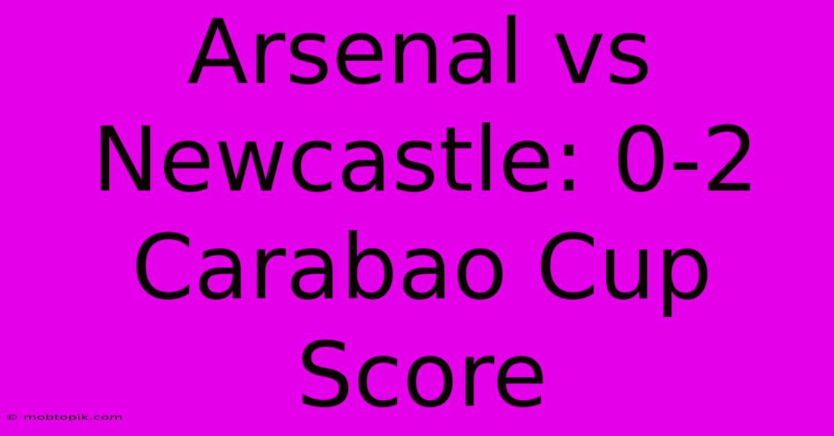 Arsenal Vs Newcastle: 0-2 Carabao Cup Score