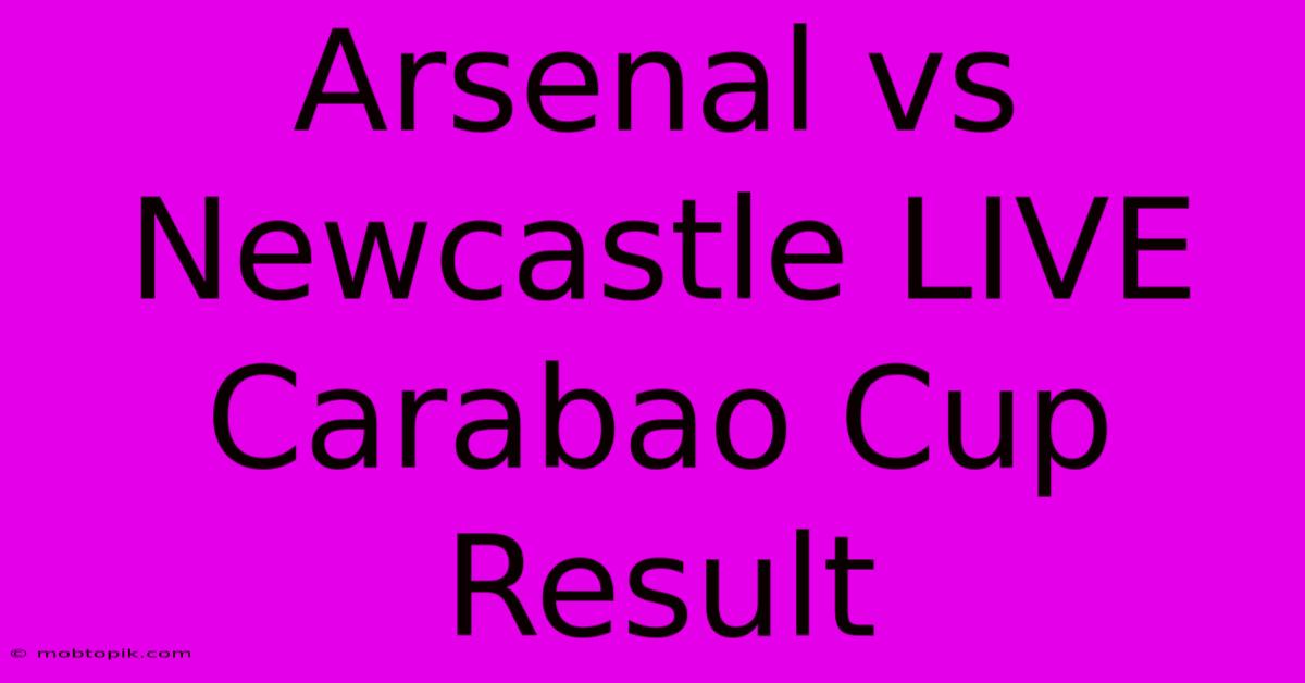 Arsenal Vs Newcastle LIVE Carabao Cup Result