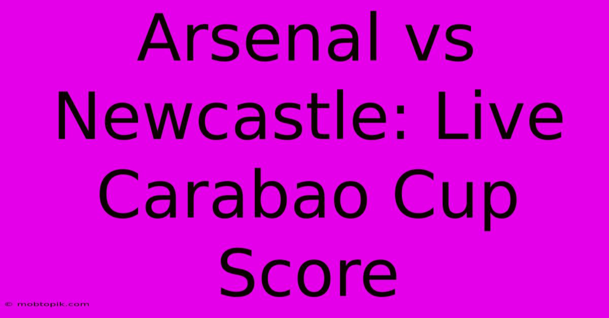 Arsenal Vs Newcastle: Live Carabao Cup Score