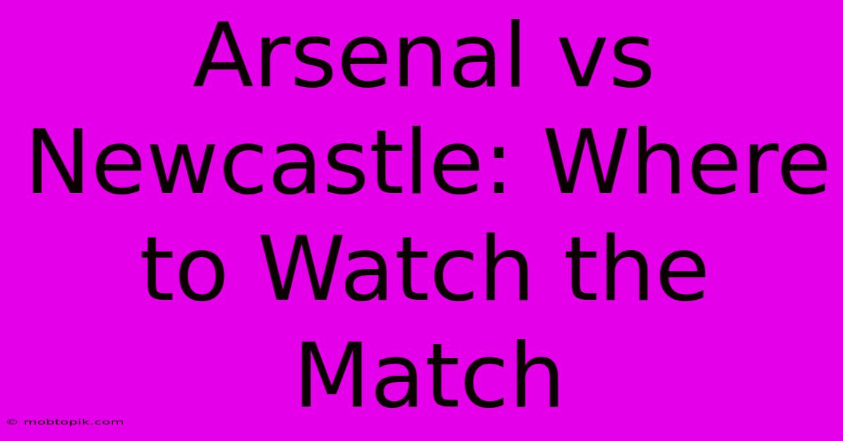 Arsenal Vs Newcastle: Where To Watch The Match