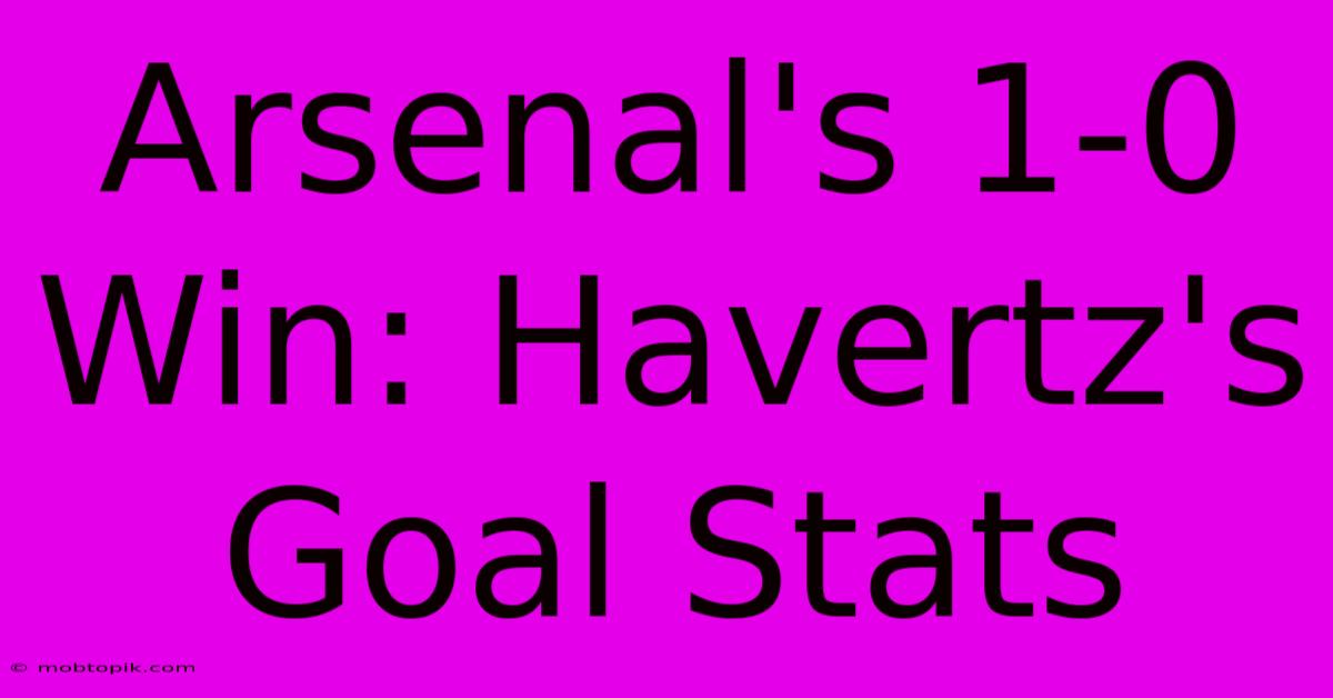 Arsenal's 1-0 Win: Havertz's Goal Stats