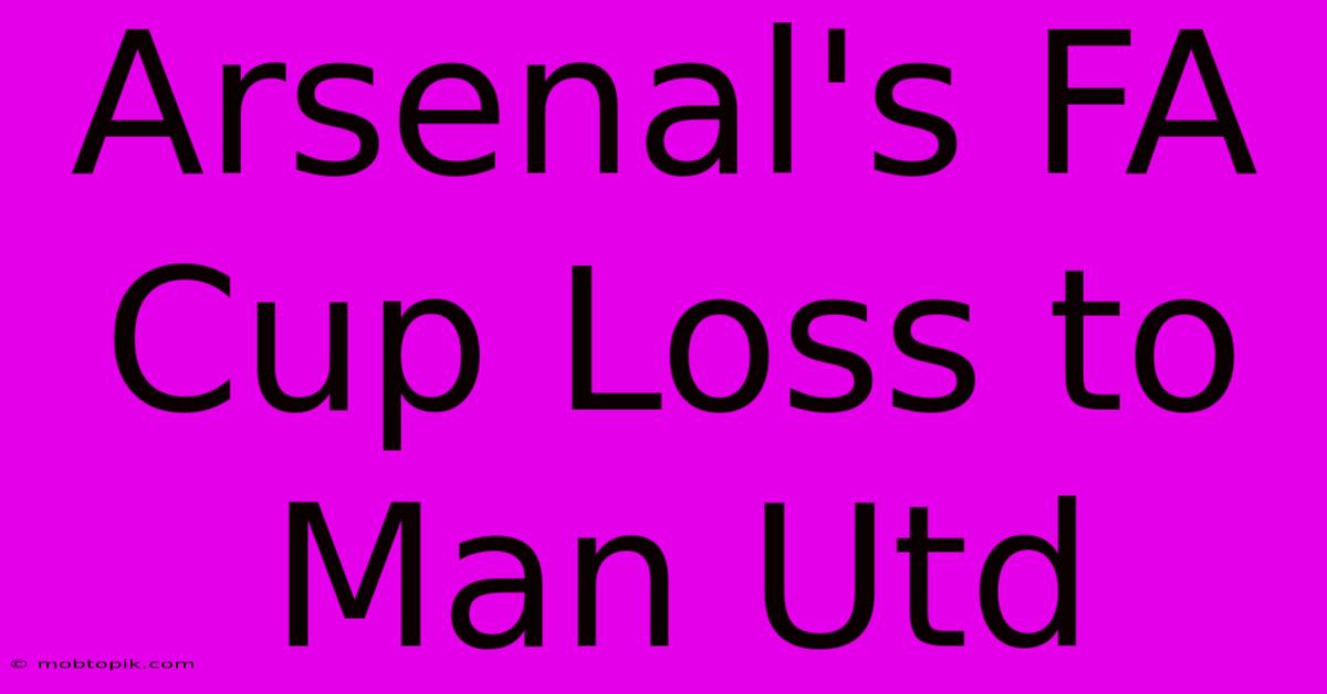 Arsenal's FA Cup Loss To Man Utd