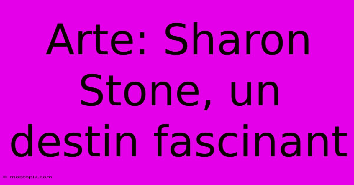 Arte: Sharon Stone, Un Destin Fascinant