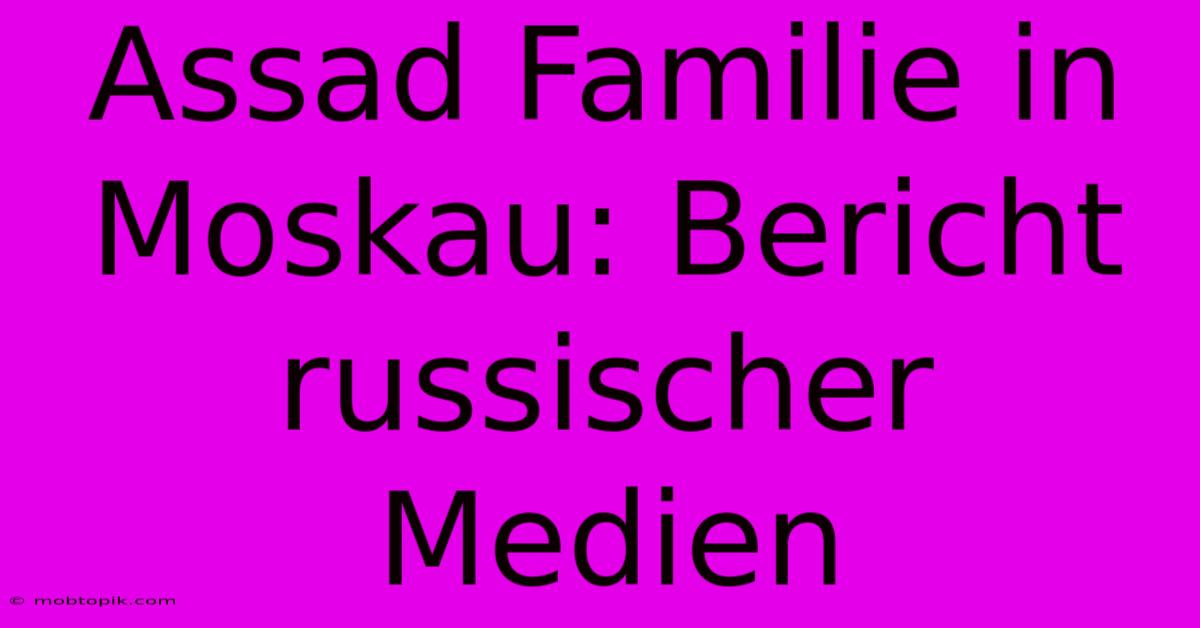 Assad Familie In Moskau: Bericht Russischer Medien Assad Familie In Moskau: Bericht Russischer Medien