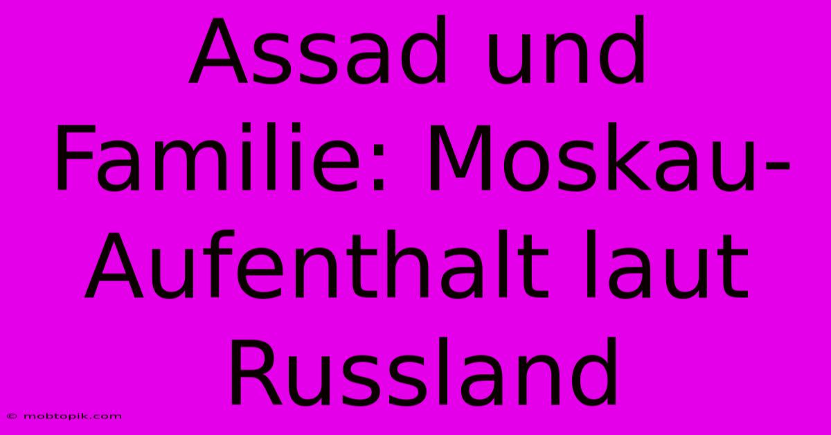 Assad Und Familie: Moskau-Aufenthalt Laut Russland Assad Und Familie: Moskau-Aufenthalt Laut Russland
