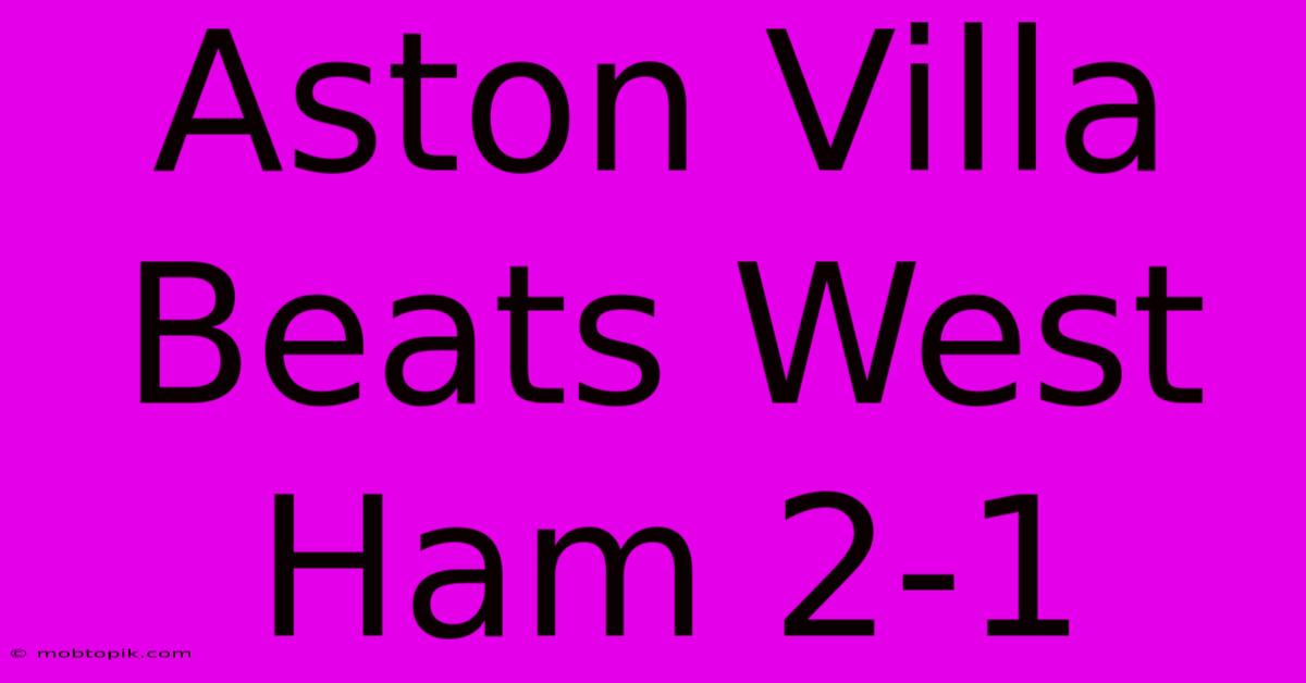 Aston Villa Beats West Ham 2-1