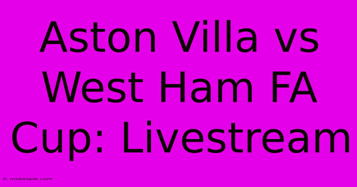 Aston Villa Vs West Ham FA Cup: Livestream