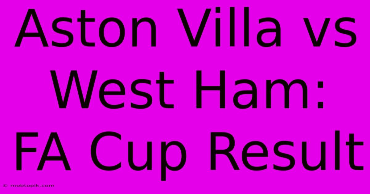 Aston Villa Vs West Ham: FA Cup Result