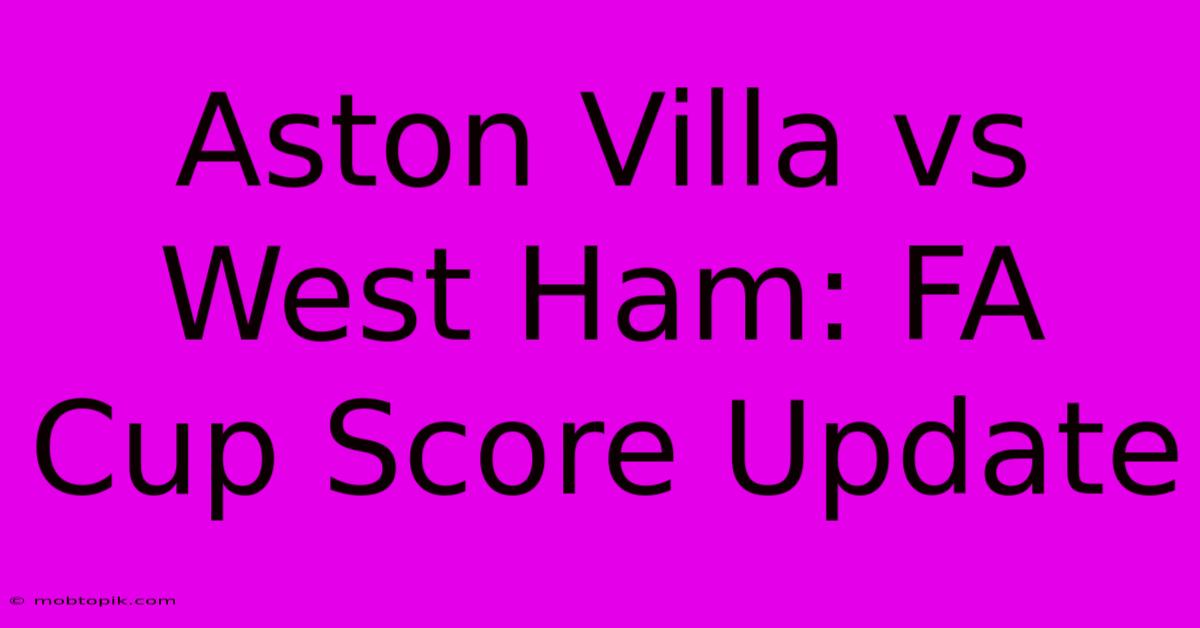 Aston Villa Vs West Ham: FA Cup Score Update