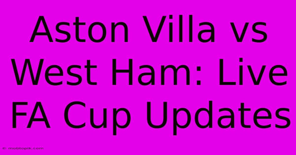 Aston Villa Vs West Ham: Live FA Cup Updates