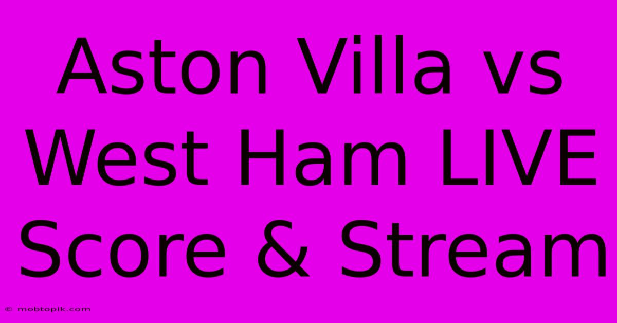 Aston Villa Vs West Ham LIVE Score & Stream