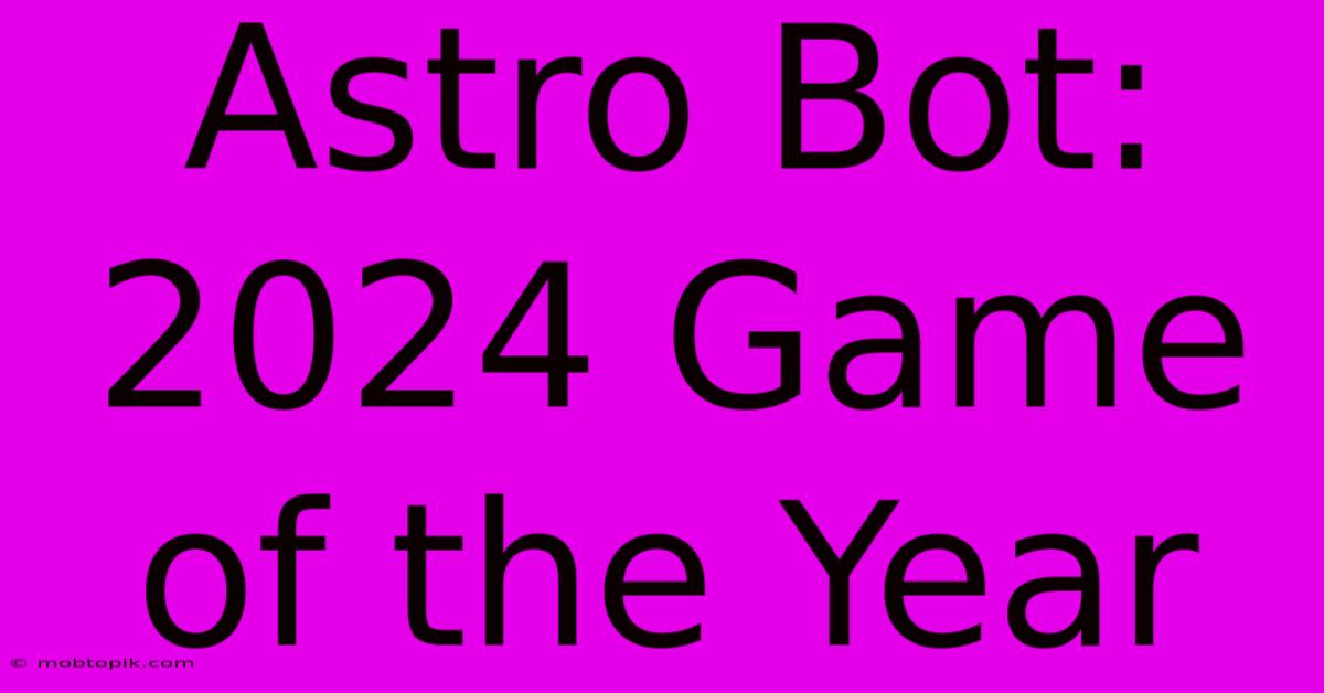 Astro Bot: 2024 Game Of The Year Astro Bot: 2024 Game Of The Year