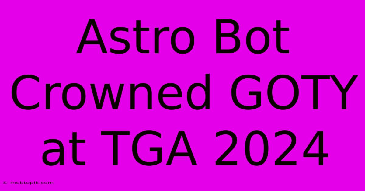 Astro Bot Crowned GOTY At TGA 2024 Astro Bot Crowned GOTY At TGA 2024