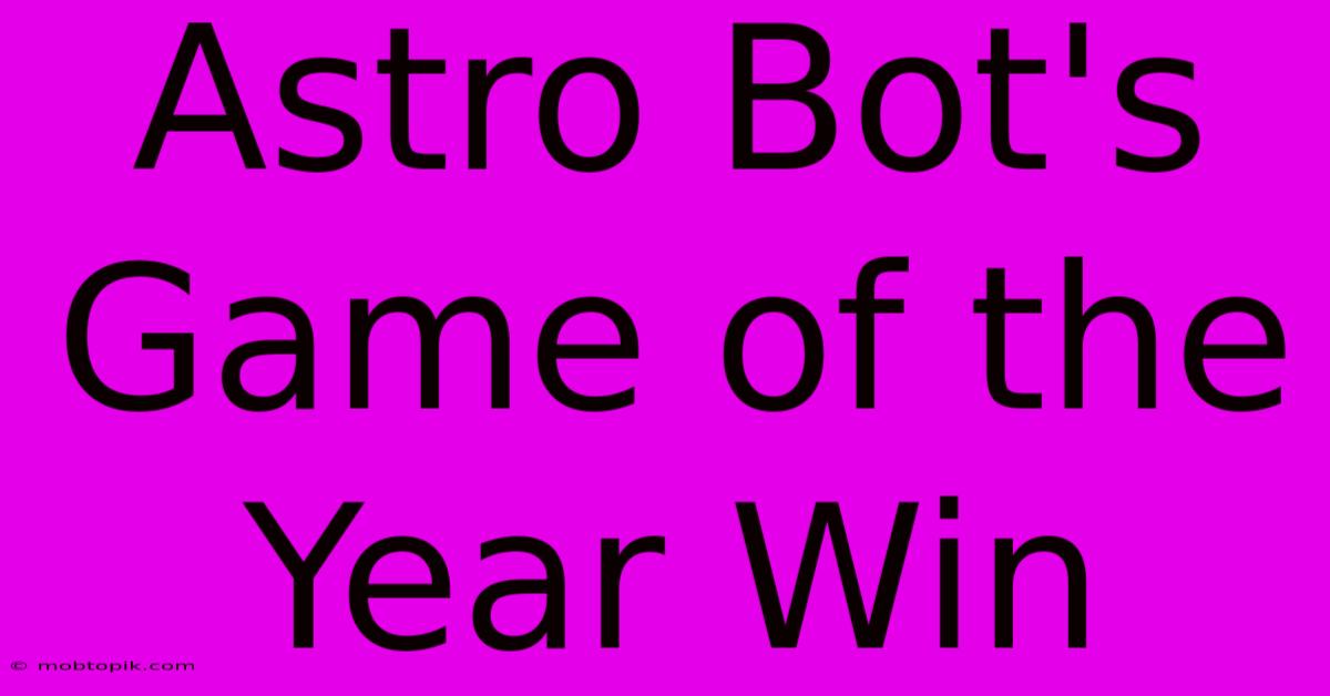 Astro Bot's Game Of The Year Win Astro Bot's Game Of The Year Win