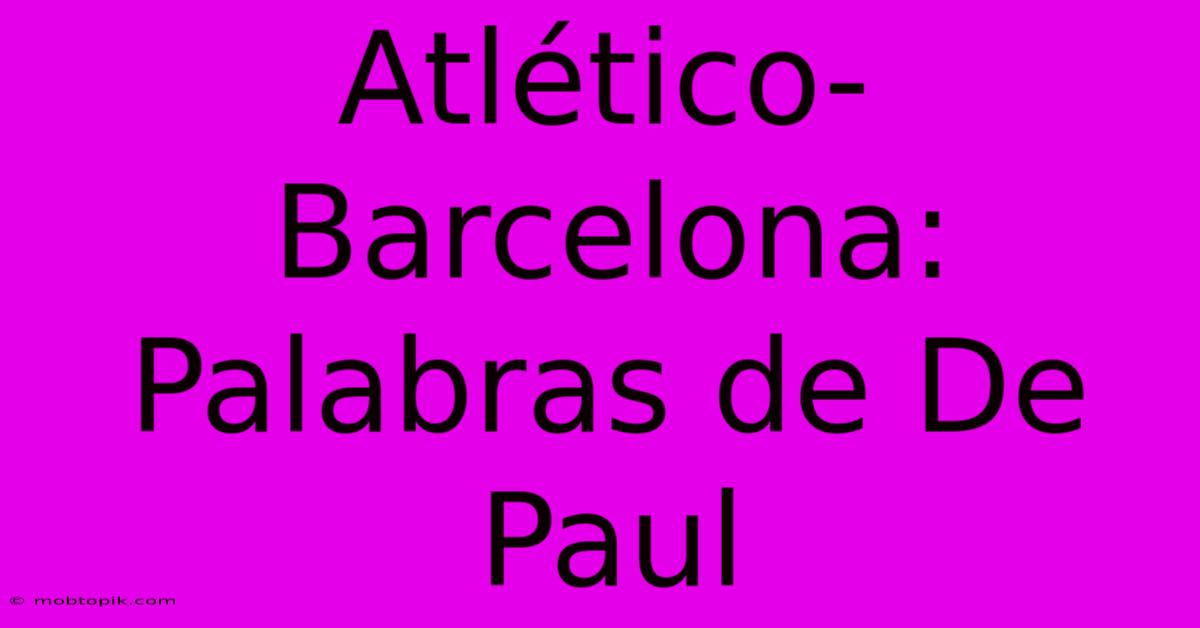 Atlético-Barcelona: Palabras De De Paul