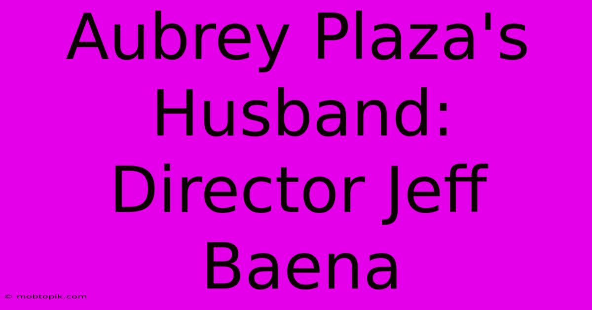 Aubrey Plaza's Husband: Director Jeff Baena