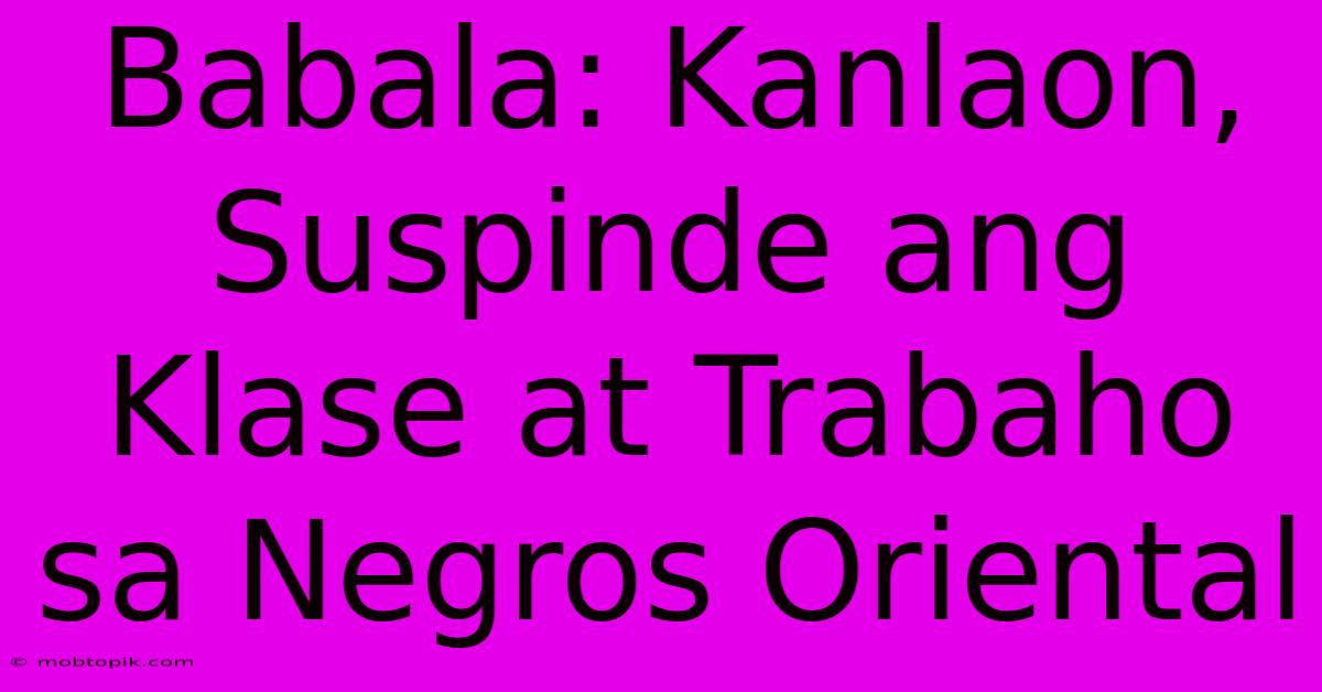 Babala: Kanlaon, Suspinde Ang Klase At Trabaho Sa Negros Oriental Babala: Kanlaon, Suspinde Ang Klase At Trabaho Sa Negros Oriental