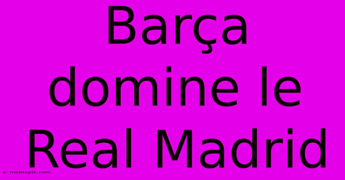 Barça Domine Le Real Madrid