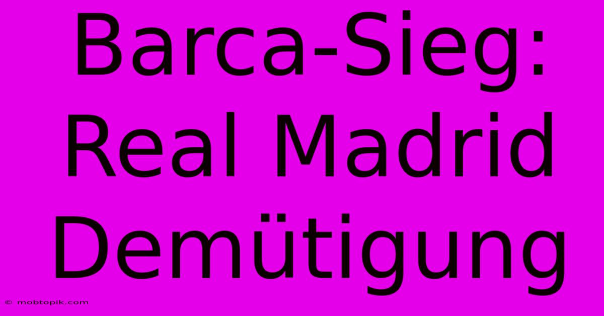 Barca-Sieg: Real Madrid Demütigung