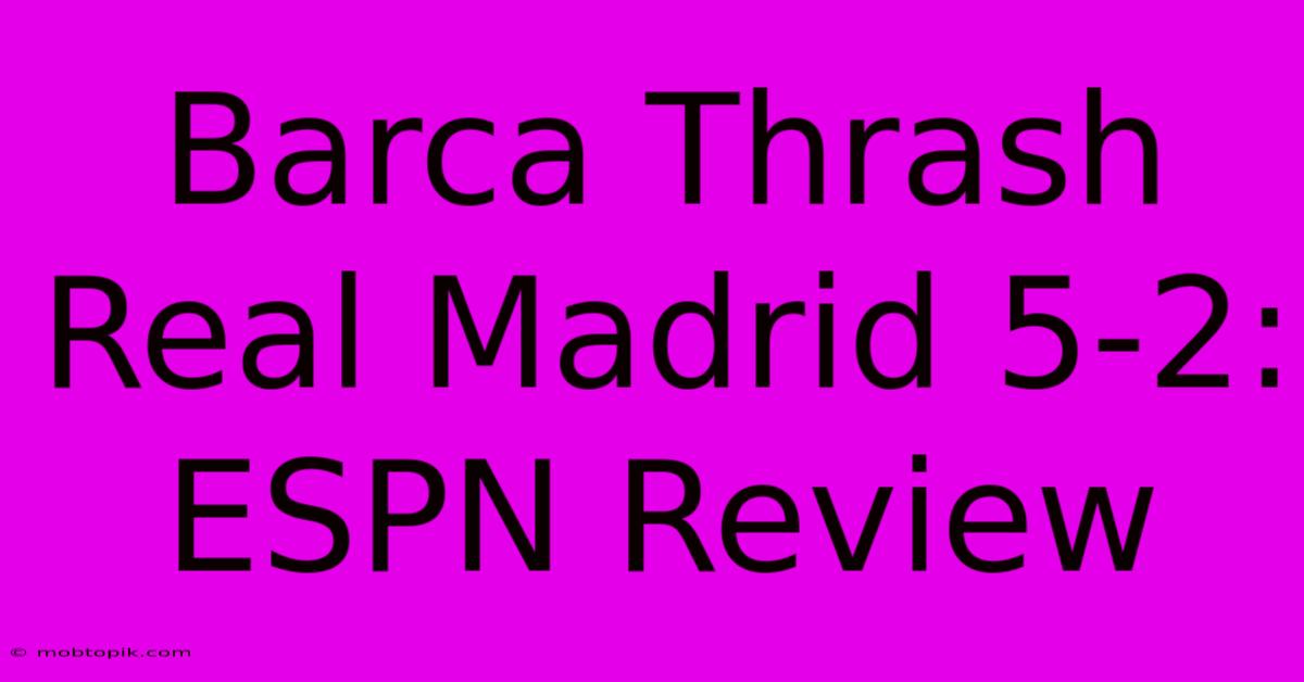 Barca Thrash Real Madrid 5-2: ESPN Review