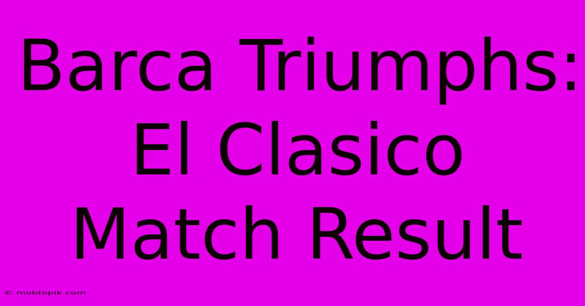 Barca Triumphs: El Clasico Match Result