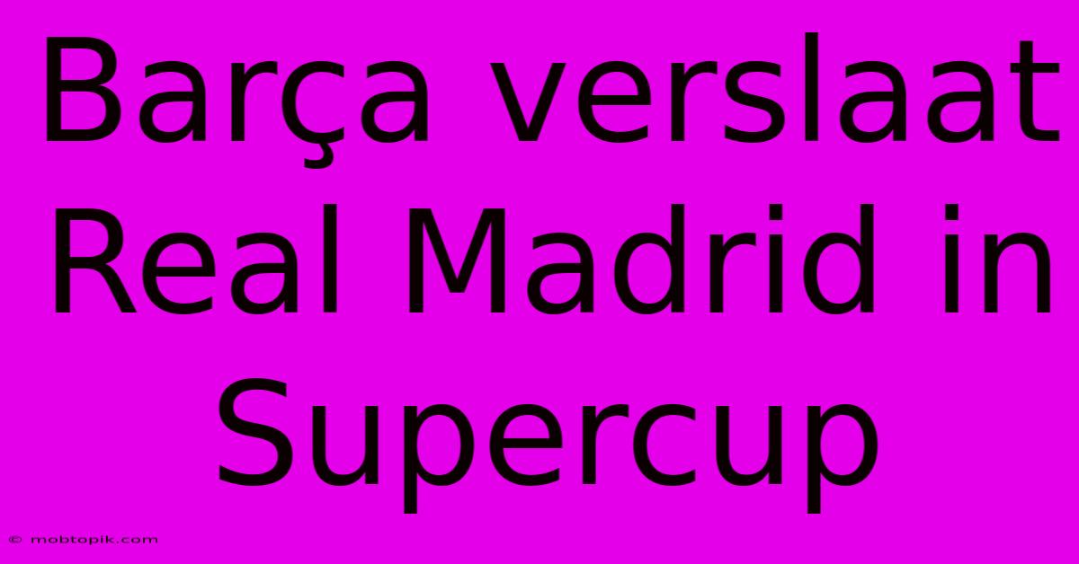 Barça Verslaat Real Madrid In Supercup