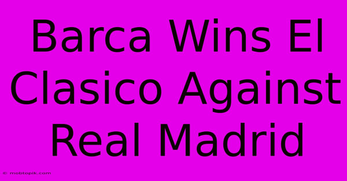 Barca Wins El Clasico Against Real Madrid