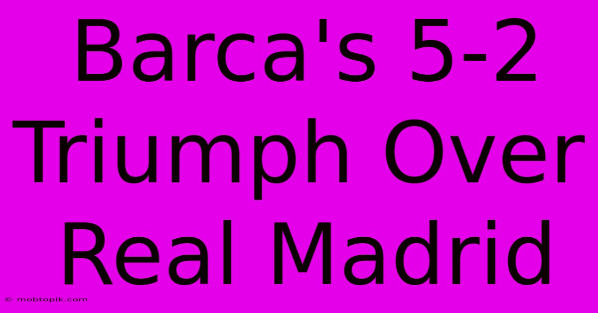 Barca's 5-2 Triumph Over Real Madrid