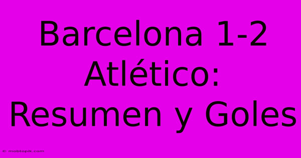 Barcelona 1-2 Atlético: Resumen Y Goles