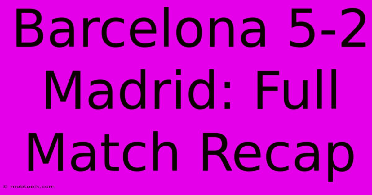 Barcelona 5-2 Madrid: Full Match Recap