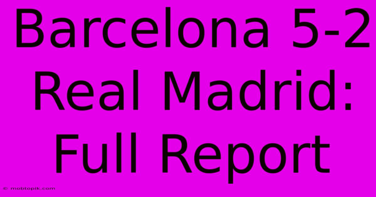 Barcelona 5-2 Real Madrid: Full Report