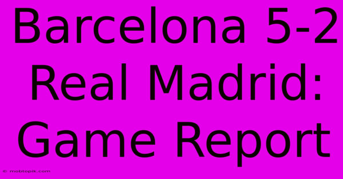 Barcelona 5-2 Real Madrid: Game Report