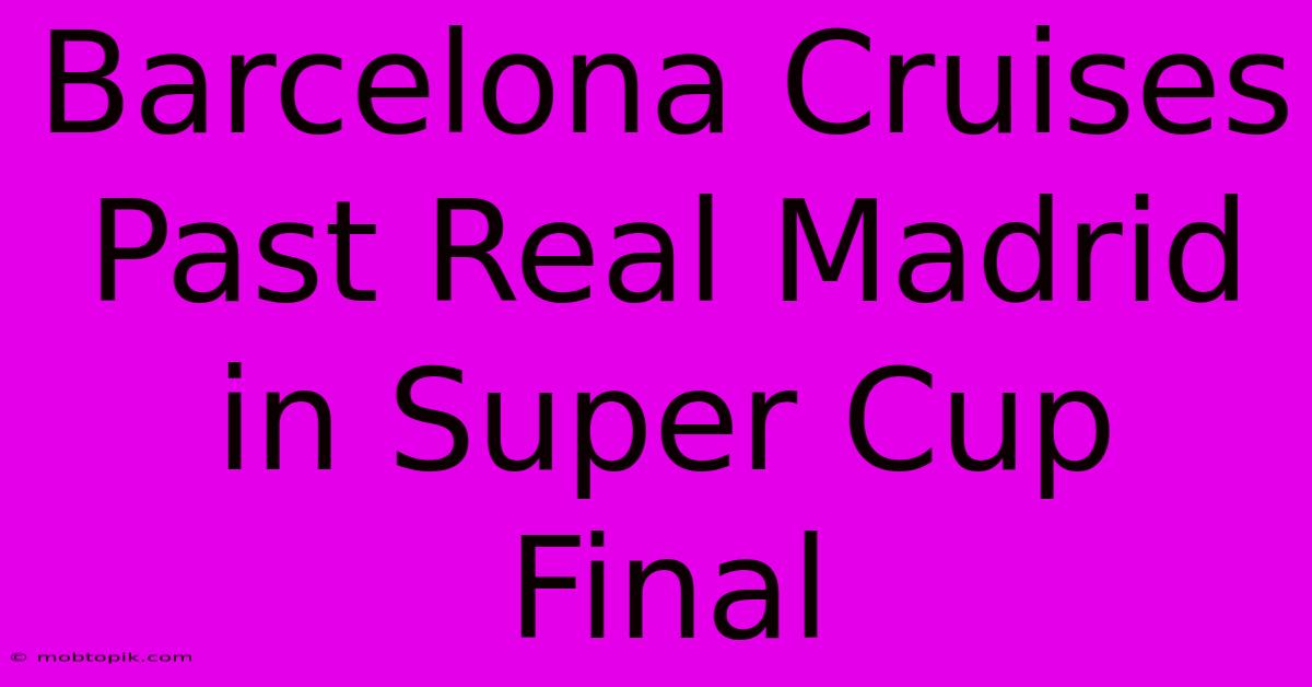 Barcelona Cruises Past Real Madrid In Super Cup Final