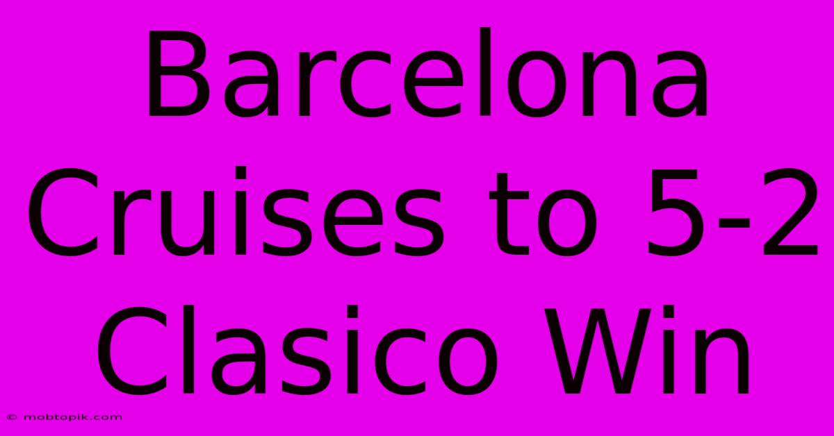 Barcelona Cruises To 5-2 Clasico Win