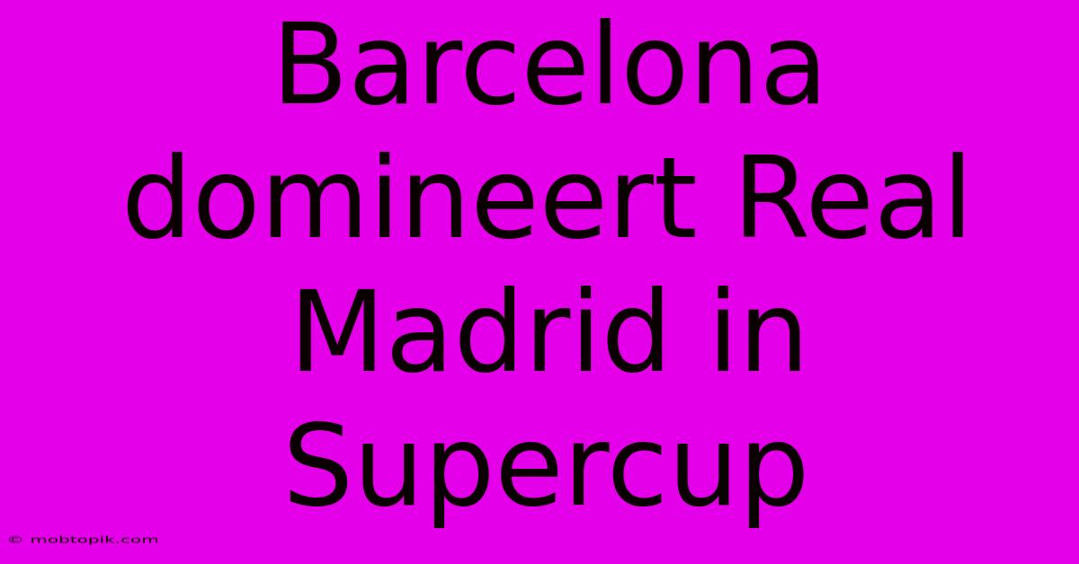 Barcelona Domineert Real Madrid In Supercup