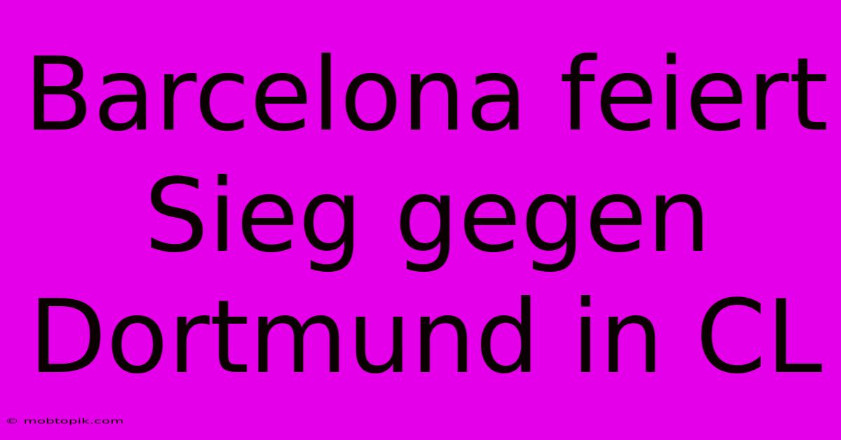 Barcelona Feiert Sieg Gegen Dortmund In CL