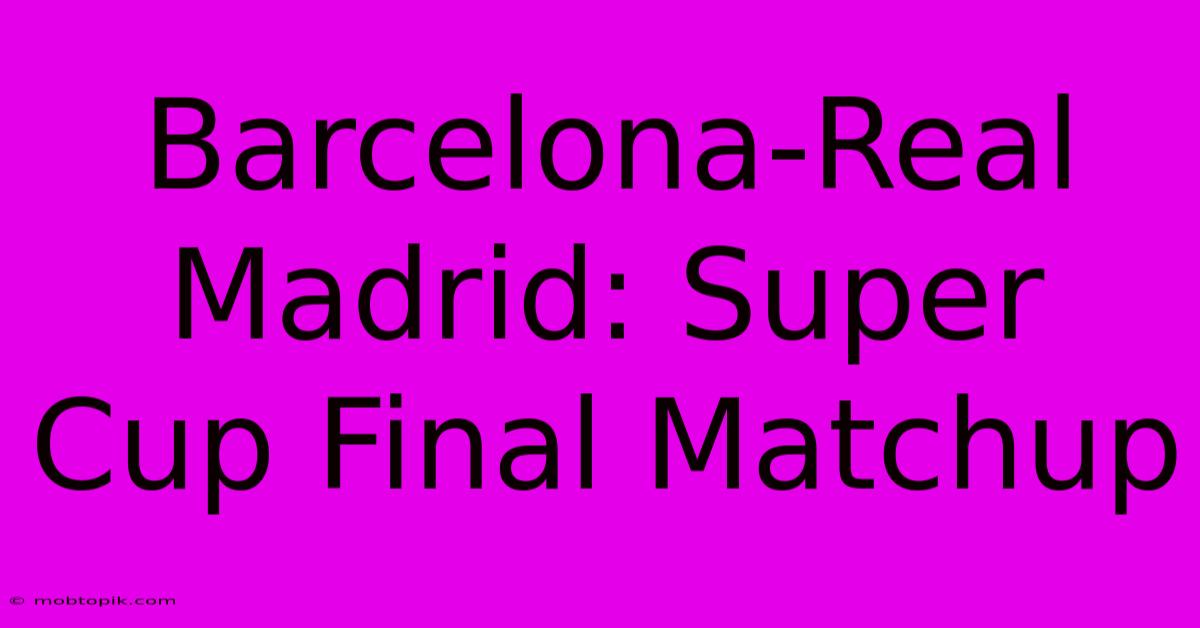 Barcelona-Real Madrid: Super Cup Final Matchup