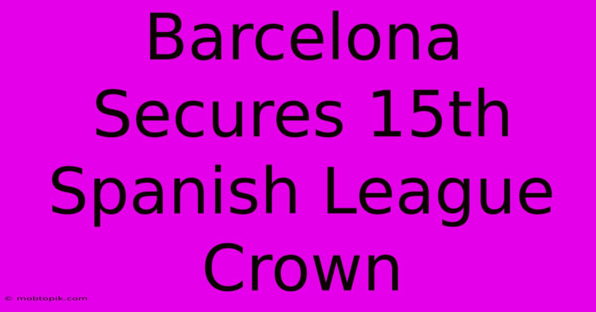 Barcelona Secures 15th Spanish League Crown