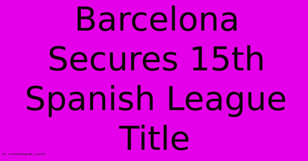 Barcelona Secures 15th Spanish League Title