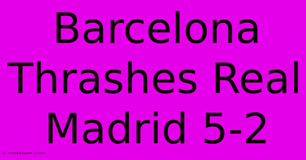 Barcelona Thrashes Real Madrid 5-2