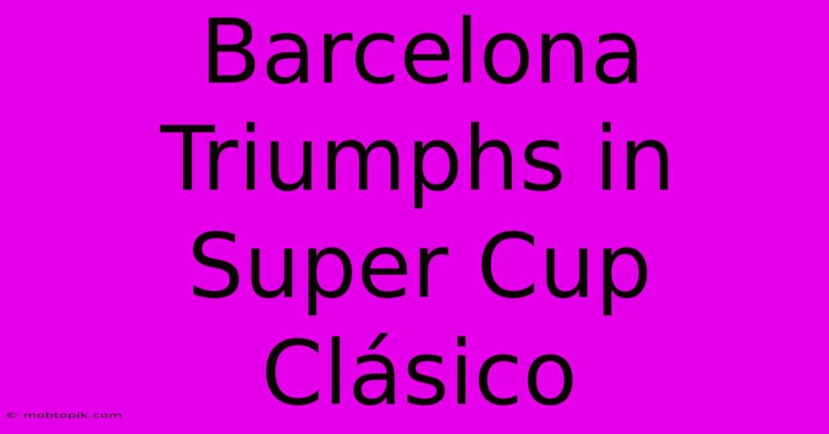 Barcelona Triumphs In Super Cup Clásico