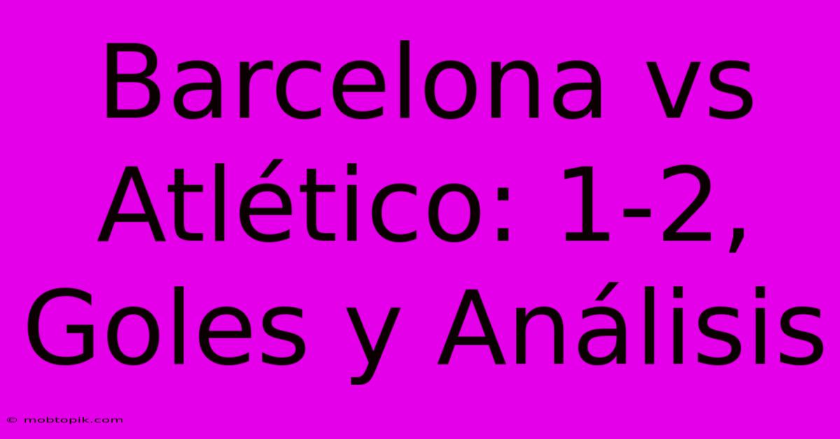 Barcelona Vs Atlético: 1-2, Goles Y Análisis