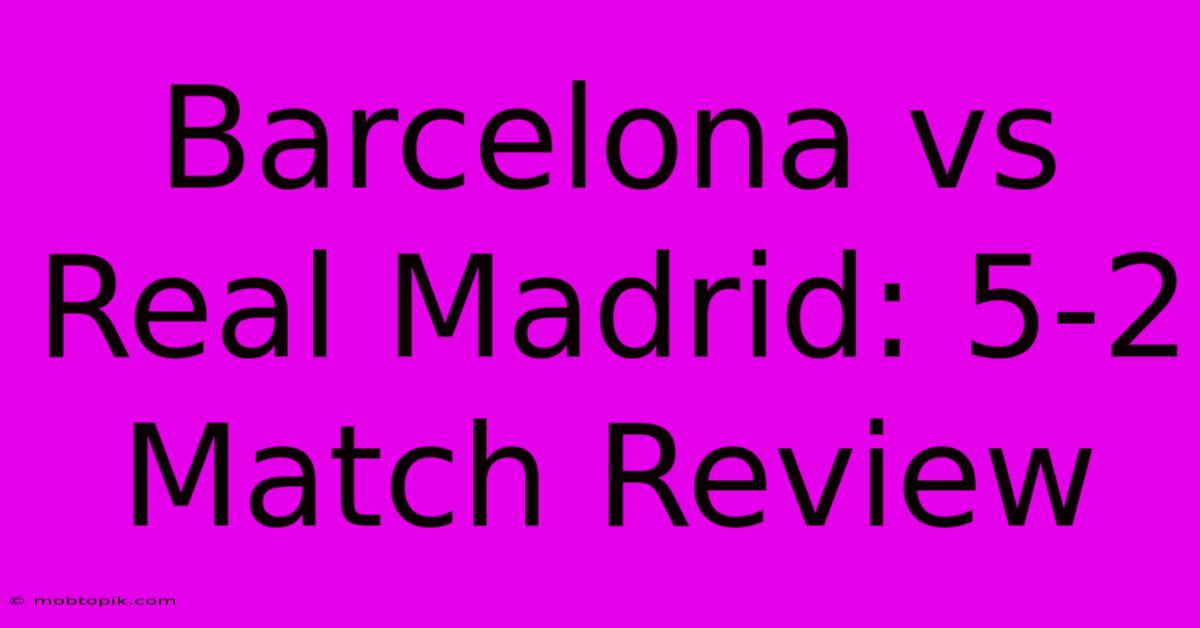 Barcelona Vs Real Madrid: 5-2 Match Review