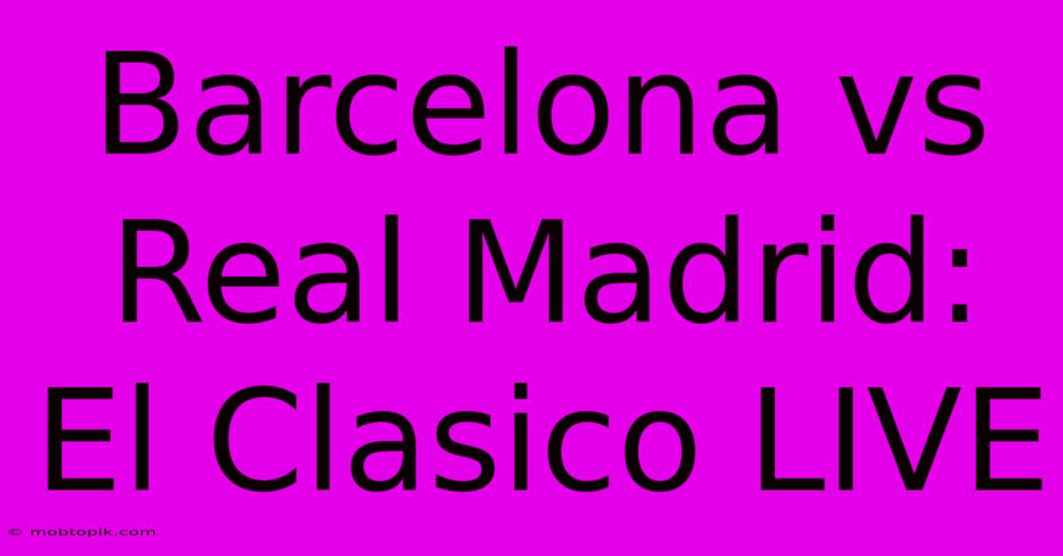 Barcelona Vs Real Madrid: El Clasico LIVE