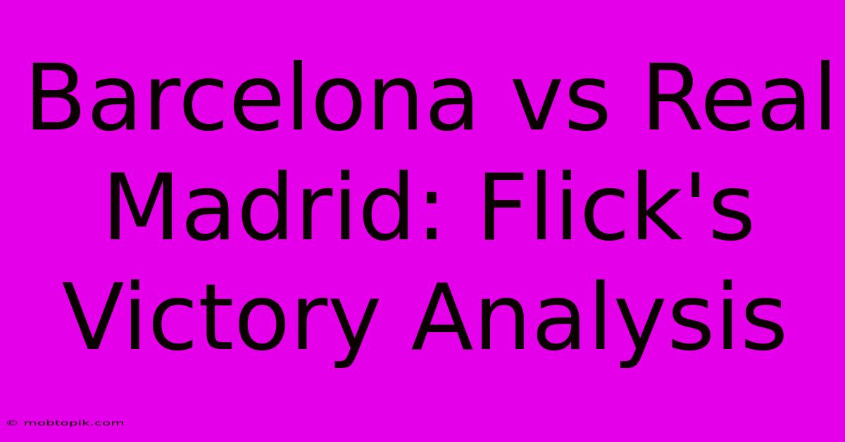 Barcelona Vs Real Madrid: Flick's Victory Analysis