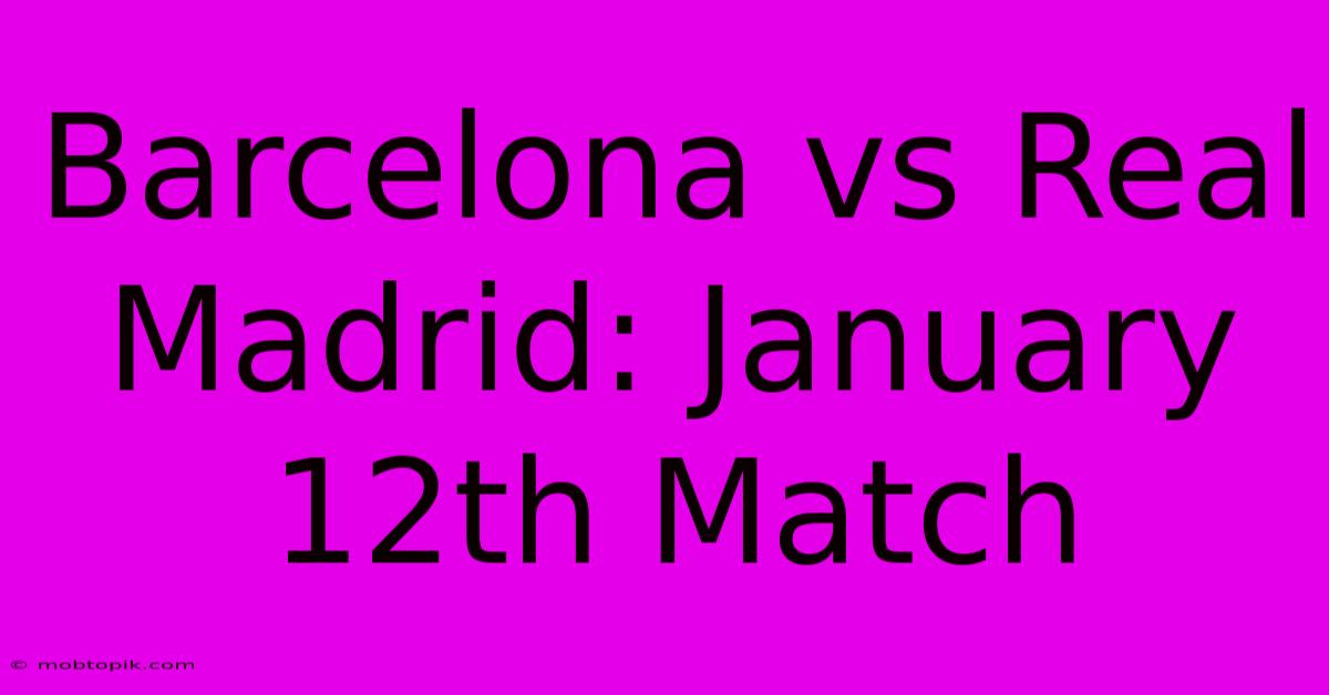 Barcelona Vs Real Madrid: January 12th Match