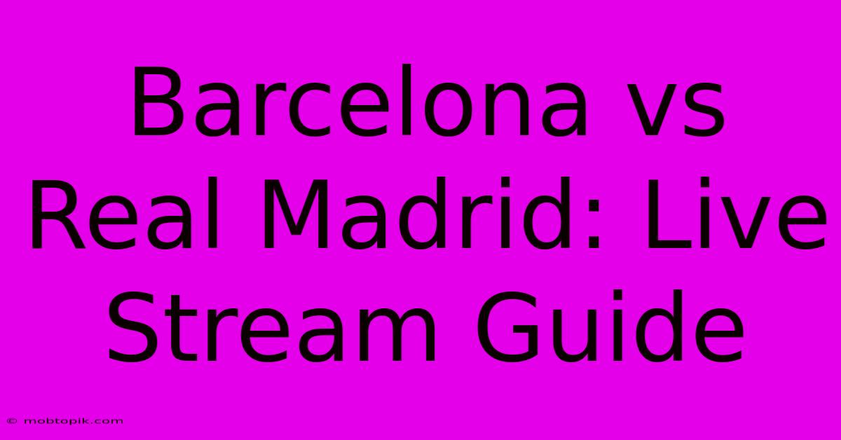 Barcelona Vs Real Madrid: Live Stream Guide