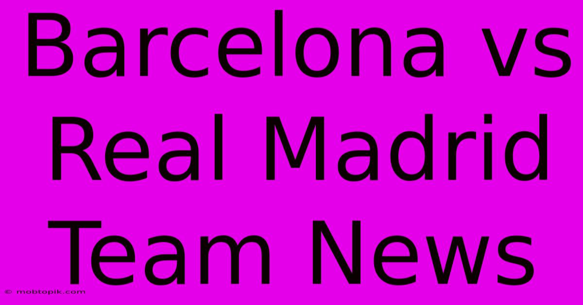 Barcelona Vs Real Madrid Team News