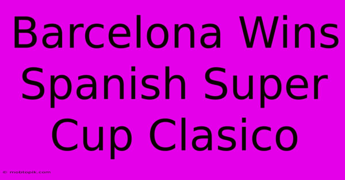 Barcelona Wins Spanish Super Cup Clasico