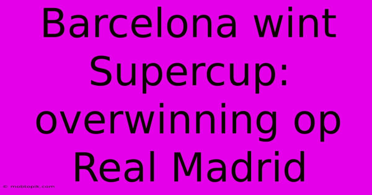 Barcelona Wint Supercup: Overwinning Op Real Madrid